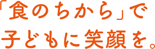 「食のちから」で子どもに笑顔を。